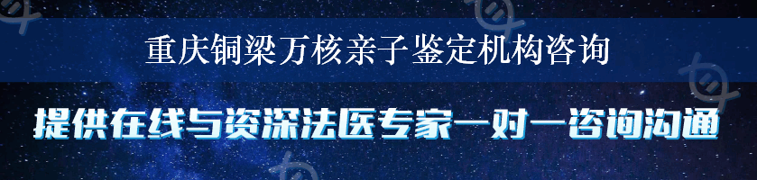 重庆铜梁万核亲子鉴定机构咨询